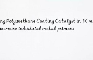 Using Polyurethane Coating Catalyst in 1K moisture-cure industrial metal primers