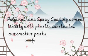 Polyurethane Spray Coating compatibility with plastic substrates automotive parts