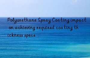 Polyurethane Spray Coating impact on achieving required coating thickness specs