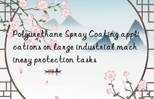 Polyurethane Spray Coating applications on large industrial machinery protection tasks