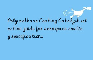 Polyurethane Coating Catalyst selection guide for aerospace coating specifications