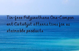 Tin-free Polyurethane One-Component Catalyst alternatives for sustainable products