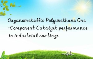 Organometallic Polyurethane One-Component Catalyst performance in industrial coatings