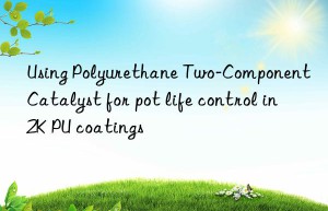 Using Polyurethane Two-Component Catalyst for pot life control in 2K PU coatings