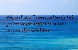Polyurethane Trimerization Catalyst choice for appliance insulation foam formulations