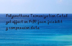 Polyurethane Trimerization Catalyst effect on PIR foam friability compression data