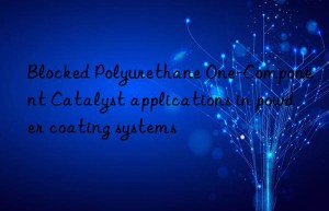 Blocked Polyurethane One-Component Catalyst applications in powder coating systems