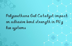 Polyurethane Gel Catalyst impact on adhesive bond strength in PU glue systems