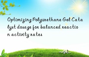 Optimizing Polyurethane Gel Catalyst dosage for balanced reaction activity rates
