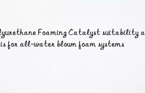 Polyurethane Foaming Catalyst suitability analysis for all-water blown foam systems