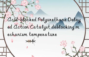 Acid-blocked Polyurethane Delayed Action Catalyst deblocking mechanism temperature