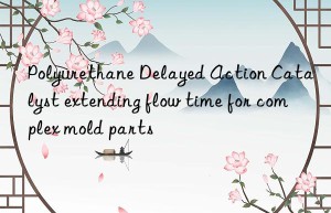 Polyurethane Delayed Action Catalyst extending flow time for complex mold parts