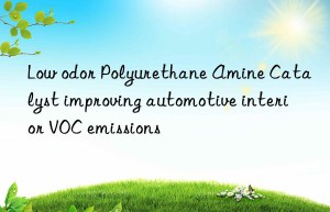 Low odor Polyurethane Amine Catalyst improving automotive interior VOC emissions