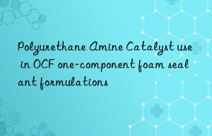 Polyurethane Amine Catalyst use in OCF one-component foam sealant formulations