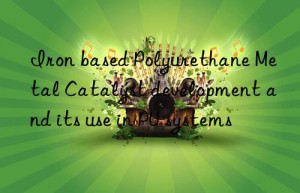 Iron based Polyurethane Metal Catalyst development and its use in PU systems