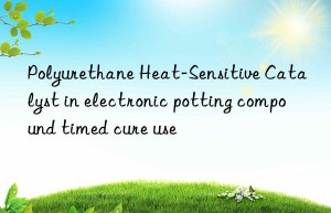 Polyurethane Heat-Sensitive Catalyst in electronic potting compound timed cure use