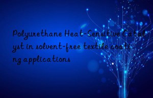 Polyurethane Heat-Sensitive Catalyst in solvent-free textile coating applications