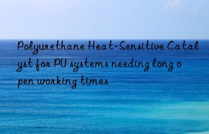 Polyurethane Heat-Sensitive Catalyst for PU systems needing long open working times