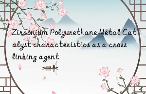 Zirconium Polyurethane Metal Catalyst characteristics as a crosslinking agent
