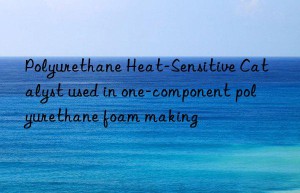 Polyurethane Heat-Sensitive Catalyst used in one-component polyurethane foam making