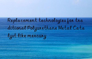 Replacement technologies for traditional Polyurethane Metal Catalyst like mercury