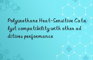 Polyurethane Heat-Sensitive Catalyst compatibility with other additives performance