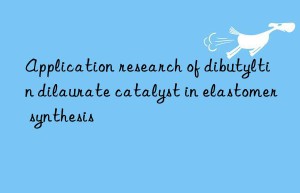 Application research of dibutyltin dilaurate catalyst in elastomer synthesis