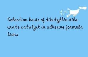 Selection basis of dibutyltin dilaurate catalyst in adhesive formulations