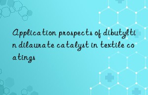 Application prospects of dibutyltin dilaurate catalyst in textile coatings