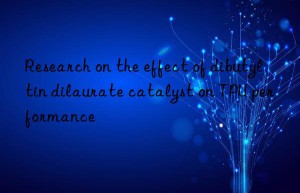 Research on the effect of dibutyltin dilaurate catalyst on TPU performance