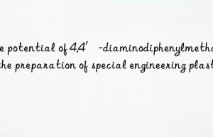 The potential of 4,4′-diaminodiphenylmethane in the preparation of special engineering plastics