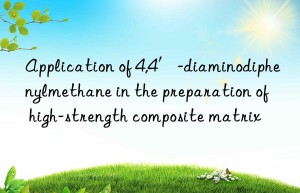 Application of 4,4′-diaminodiphenylmethane in the preparation of high-strength composite matrix