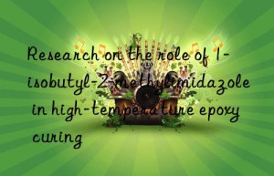 Research on the role of 1-isobutyl-2-methylimidazole in high-temperature epoxy curing