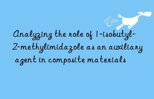 Analyzing the role of 1-isobutyl-2-methylimidazole as an auxiliary agent in composite materials