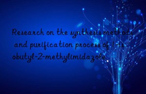 Research on the synthesis methods and purification process of 1-isobutyl-2-methylimidazole
