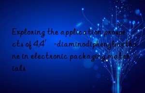 Exploring the application prospects of 4,4′-diaminodiphenylmethane in electronic packaging materials