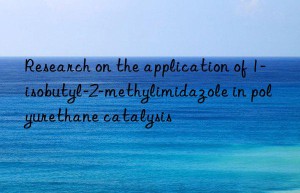 Research on the application of 1-isobutyl-2-methylimidazole in polyurethane catalysis