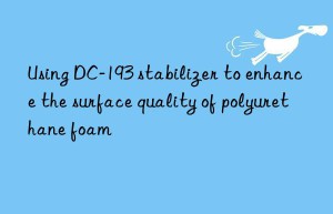 Using DC-193 stabilizer to enhance the surface quality of polyurethane foam
