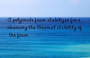 A polyimide foam stabilizer for enhancing the thermal stability of the foam