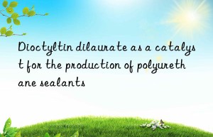 Dioctyltin dilaurate as a catalyst for the production of polyurethane sealants