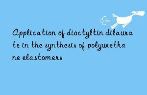 Application of dioctyltin dilaurate in the synthesis of polyurethane elastomers