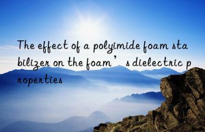 The effect of a polyimide foam stabilizer on the foam’s dielectric properties