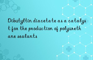Dibutyltin diacetate as a catalyst for the production of polyurethane sealants