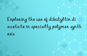 Exploring the use of dibutyltin diacetate in specialty polymer synthesis