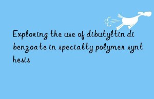 Exploring the use of dibutyltin dibenzoate in specialty polymer synthesis