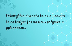Dibutyltin diacetate as a versatile catalyst for various polymer applications