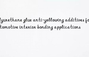 Polyurethane glue anti-yellowing additives for automotive interior bonding applications