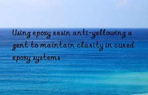 Using epoxy resin anti-yellowing agent to maintain clarity in cured epoxy systems