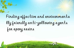 Finding effective and environmentally friendly anti-yellowing agents for epoxy resins