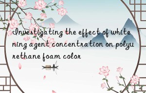 Investigating the effect of whitening agent concentration on polyurethane foam color